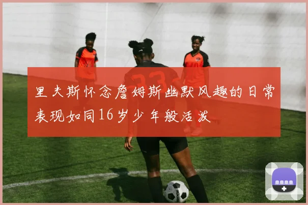 里夫斯怀念詹姆斯幽默风趣的日常表现如同16岁少年般活泼