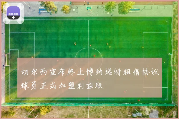 切尔西宣布终止博纳诺特租借协议球员正式加盟利兹联