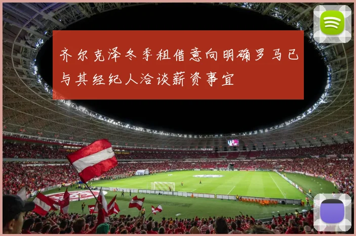 齐尔克泽冬季租借意向明确罗马已与其经纪人洽谈薪资事宜