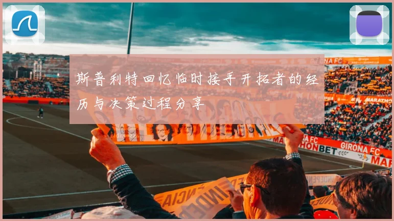 斯普利特回忆临时接手开拓者的经历与决策过程分享