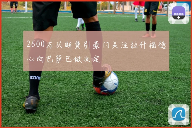 2600万买断费引豪门关注拉什福德心向巴萨已做决定