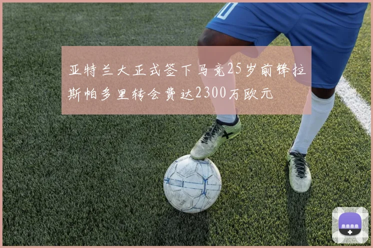 亚特兰大正式签下马竞25岁前锋拉斯帕多里转会费达2300万欧元