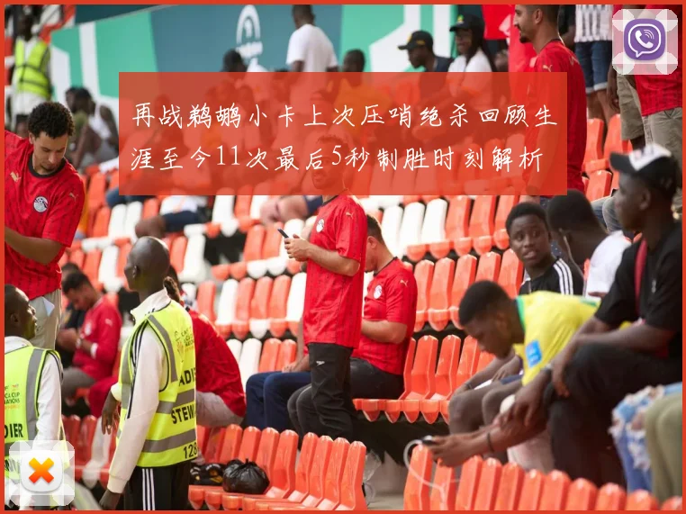 再战鹈鹕小卡上次压哨绝杀回顾生涯至今11次最后5秒制胜时刻解析