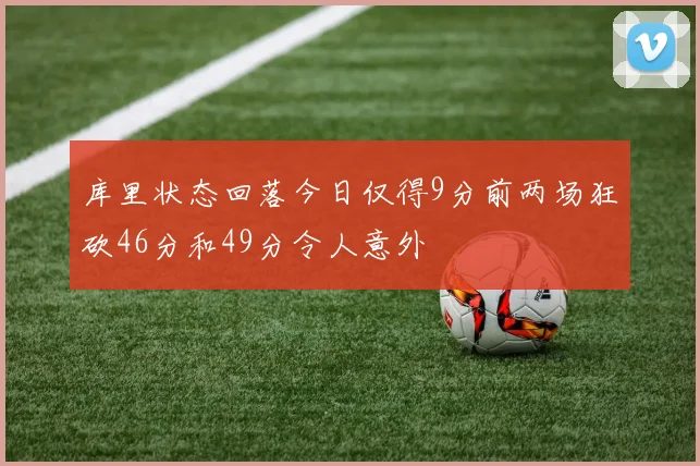 库里状态回落今日仅得9分前两场狂砍46分和49分令人意外
