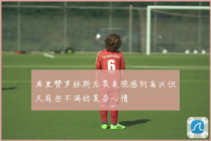 库里赞罗林斯无畏表现感到高兴但又有些不满的复杂心情