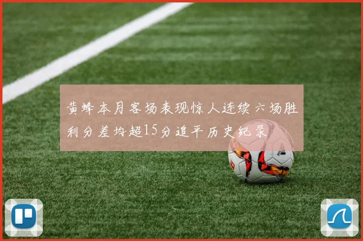 黄蜂本月客场表现惊人连续六场胜利分差均超15分追平历史纪录