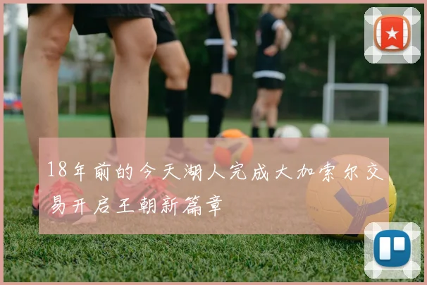 18年前的今天湖人完成大加索尔交易开启王朝新篇章