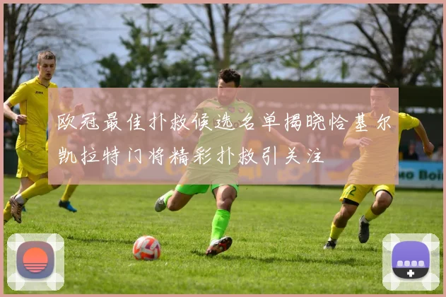 欧冠最佳扑救候选名单揭晓恰基尔凯拉特门将精彩扑救引关注