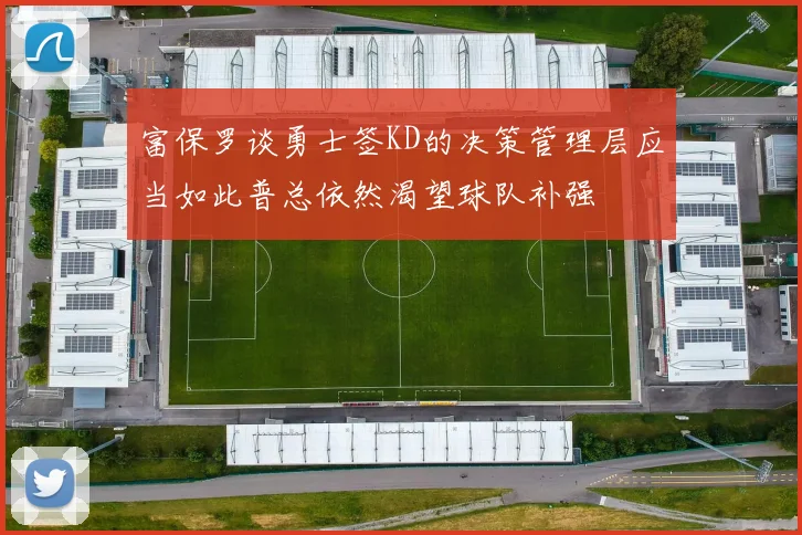 富保罗谈勇士签KD的决策管理层应当如此普总依然渴望球队补强