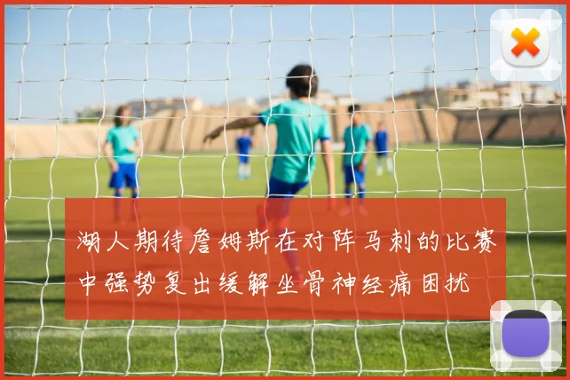 湖人期待詹姆斯在对阵马刺的比赛中强势复出缓解坐骨神经痛困扰