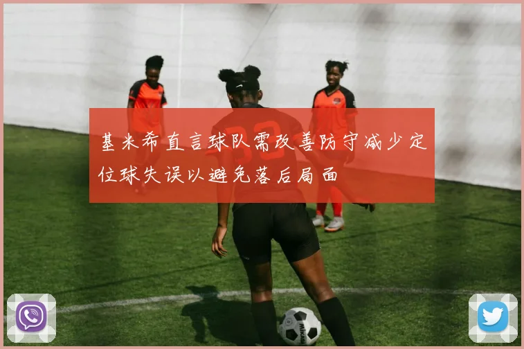 基米希直言球队需改善防守减少定位球失误以避免落后局面