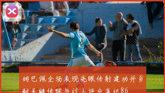 姆巴佩全场表现亮眼传射建功并贡献关键传球与过人评分高达86