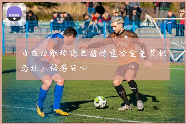 马兹拉维称德里赫特重拾金童奖状态让人倍感安心
