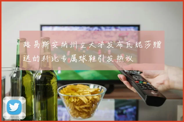 路易斯安纳州立大学发布瓦妮莎赠送的科比专属球鞋引发热议